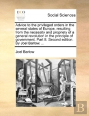 Advice To The Privileged Orders In The Several States Of Europe, Resulting From The Necessity And Propriety Of A General Revolution In The Principle O