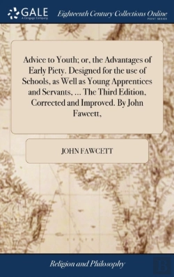 Bertrand.pt - Advice To Youth; Or, The Advantages Of Early Piety. Designed For The Use Of Schools, As Well As Young Apprentices And Servants, ... The Third Edition, Corrected And Improved. By John Fawcett,