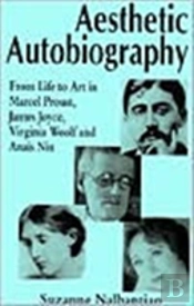 Aesthetic Autobiography: From Life To Art In Marcel Proust, James Joyce