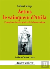 Aetius, Le Vainqueur D'Attila : L'Épopée Du Dernier Général De La Rome Antique