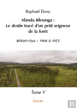 Bertrand.pt - Afanda Bilounga : Le Destin Trace D'Un Petit Seigneur De La Foret - Betare-Oya - 1968 A 1972 Tome V