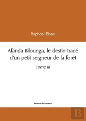 Afanda Bilounga - Tome Iii  Le Destin Trace D'Un Petit Seigneur De La Foret