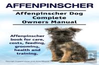 Affenpinscher. Affenpinscher Dog Complete Owners Manual. Affenpinscher Book For Care, Costs, Feeding, Grooming, Health And Training.