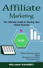 Affiliate Marketing: The Ultimate Guide To Starting Your Online Business (Affiliate Marketing Explained Affiliate Marketing Course Affiliate Marketing Strategies)