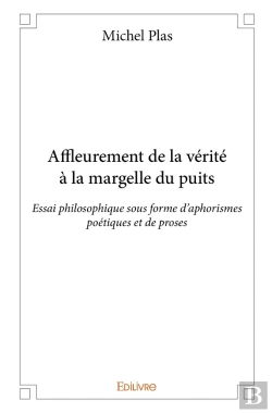 Bertrand.pt - Affleurement De La Vérité À La Margelle Du Puits ; Essai Philosophique Sous Forme D'Aphorismes Poétiques Et De Proses