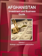 Afghanistan Investment And Business Guide Volume 1 Strategic And Practical Information