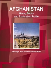 Afghanistan Mining Sector And Exploration Profile - Strategic And Practical Information