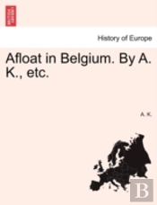 Afloat In Belgium. By A. K., Etc.