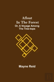 Afloat In The Forest; Or, A Voyage Among The Tree-Tops