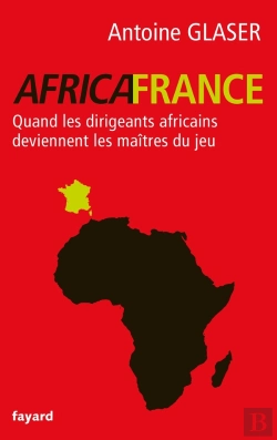 Bertrand.pt - Africafrance ; Quand Les Dirigeants Africains Deviennent Les Maîtres Du Jeu