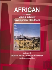 African Countries Mining Industry Development Handbook Volume 3 Southern Africa - Strategic Information And Opportunities