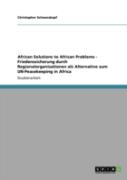 African Solutions To African Problems - Friedenssicherung Durch Regionalorganisationen Als Alternative Zum Un-Peacekeeping In Africa