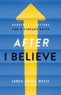 After ''I Believe'' Â€“ Everyday Practices For A Vibrant Faith