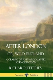 After London, Or, Wild England: A Classic Of Post-Apocalyptic Science Fiction