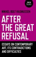 After The Great Refusal - Essays On Contemporary Art, Its Contradictions And Difficulties