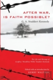 After War, Is Faith Possible?: The Life And Message Of Geoffrey 'Woodbine Willie' Studdert Kennedy