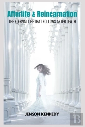 Afterlife & Reincarnation The Eternal Life That Follows After Death