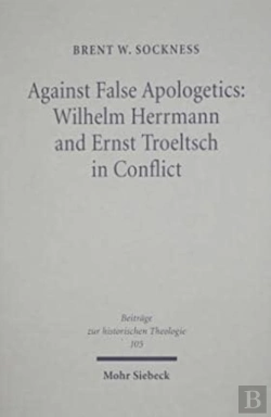 Bertrand.pt - Against False Apologetics: Wilhelm Herrmann And Ernst Troeltsch In Conflict