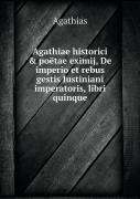 Agathiae Historici & Poetae Eximij, De Imperio Et Rebus Gestis Iustiniani Imperatoris, Libri Quinque