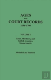 Ages From Court Records, 1636-1700. Volume I: Essex, Middlesex, And Suffolk Counties, Massachusetts