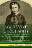 Aggressive Christianity: A Passionate Call For Christian Social Justice Expressed By Christ (Hardcover)