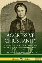 Aggressive Christianity: A Passionate Call For Christian Social Justice Expressed By Christ