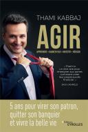 Agir : 5 Ans Pour Virer Son Patron, Quitter Son Banquier Et Vivre La Belle Vie