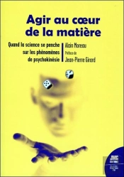 Agir Au Coeur De La Matiere - Quand La Science Se Penche Sur Les Phenomenes De Psychokinesie
