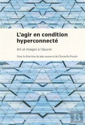 Agir En Condition Hyperconnectee (L') - Art Et Images A L'Oeuvre