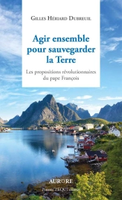 Agir Ensemble Pour Sauvegarder La Terre ; Propositions Révolutionnaires Du Pape François