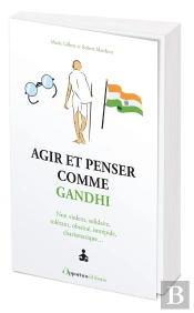 Agir Et Penser Comme Gandhi : Non Violent, Solidaire, Tolérant, Obstiné, Intrépide, Charismatique...