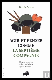 Agir Et Penser Comme La 7eme Compagnie : Simples, Honnêtes, Gaffeurs Et Maladroits...