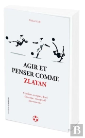 Agir Et Penser Comme Zlatan Ibrahimovic