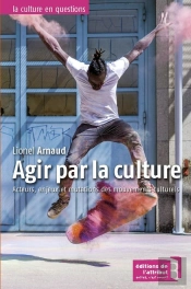 Agir Par La Culture ; Acteurs, Enjeux Et Mutations Et Mobilisations Culturelles