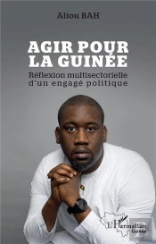 Agir Pour La Guinée : Réflexion Multisectorielle D'Un Engagé Politique