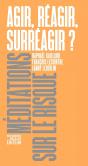 Agir, Réagir, Surréagir ?