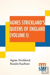 Agnes Strickland'S Queens Of England (Volume I): Stories Of The Lives Of The Queens Of England Compiled From Agnes Strickland, For Young People In Thr
