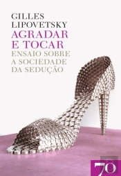 Agradar E Tocar: Ensaio Sobre A Sociedade Da Sedução