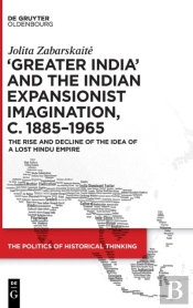 Â€˜Greater Indiaâ€™ And The Indian Expansionist Imagination, C. 1885â€“1965