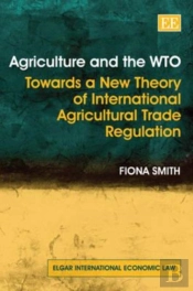 Agriculture And The Wto - Towards A New Theory Of International Agricultural Trade Regulation