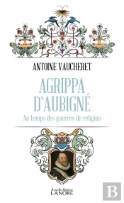 Agrippa D'Aubigne - Au Temps Des Guerres De Religion