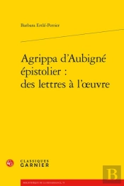 Agrippa D'Aubigne Epistolier : Des Lettres A L'Oeuvre