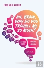 Ah, Brain, Why Do You Trouble Me So Much