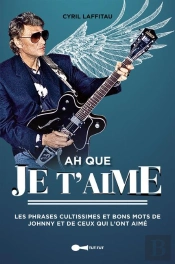 Ah Que Je T'Aime ; Les Phrases Cultissimes Et Bons Mots De Johnny Et De Ceux Qui L'Ont Aimé