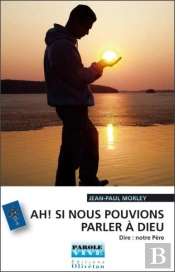 Ah ! Si Nous Pouvions Parler A Dieu ! Dire : Notre Pere (Conferences De Careme 2007)