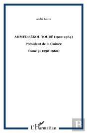 Ahmed Sékou Touré (1922-1984) Président De La Guinée Tome 3 ; 1958-1960