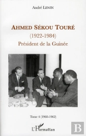 Ahmed Sékou Touré (1922-1984) ; Président De La Guinée Tome 4 (1960-1962)