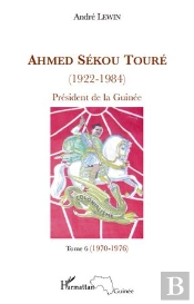 Ahmed Sékou Touré (1922-1984) ; Président De La Guinée Tome 6 (1970-1976)