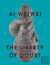 Ai Weiwei: The Liberty Of Doubt