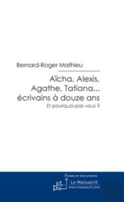 Aïcha, Alexis, Agathe, Tatiana... Écrivains À Douze Ans ; Et Pourquoi Pas Vous ?